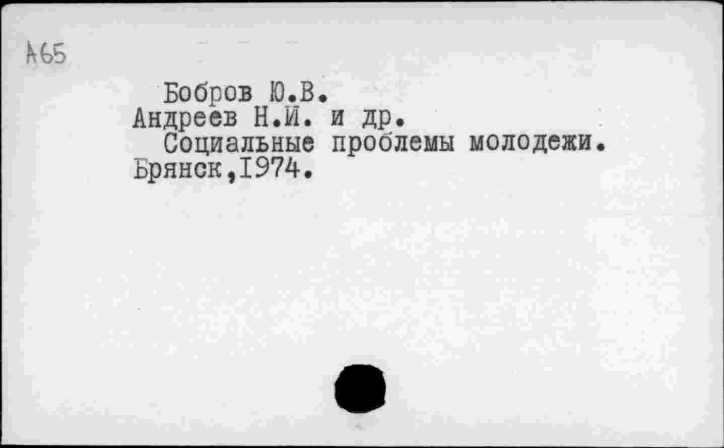 ﻿Бобров Ю.В.
Андреев Н.И. и др.
Социальные проблемы молодежи.
Брянск,1974.